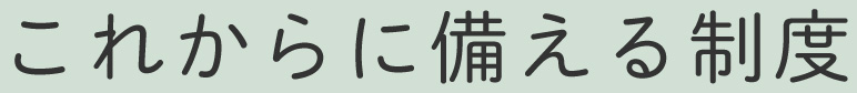 これからに備える制度
